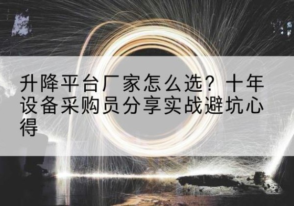 仙居升降平台厂家-怎么选？十年设备采购员分享实战避坑心得