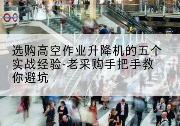 仙居高空作业升降机厂家-选购高空作业升降机的五个实战经验-老采购手把手教你避坑