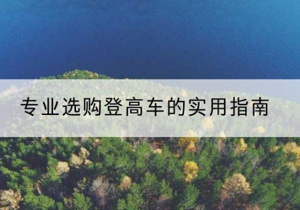 仙居电动登高车厂家推荐-专业选购登高车的实用指南