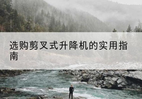 仙居剪叉式升降机怎么选-选购剪叉式升降机的实用指南